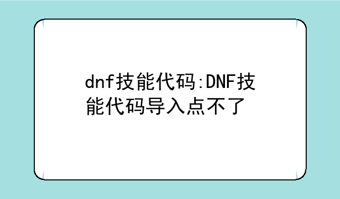 dnf技能代码:DNF技能代码导入点不了