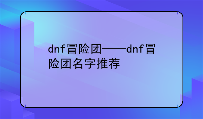 dnf冒险团——dnf冒险团名字推荐