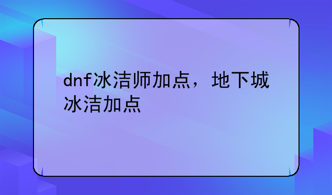 dnf冰洁师加点，地下城冰洁加点