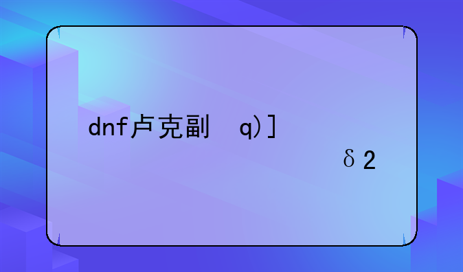 dnf卢克副本——dnf卢克副本之后出的什么副本
