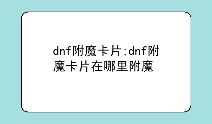 dnf附魔卡片;dnf附魔卡片在哪里附魔