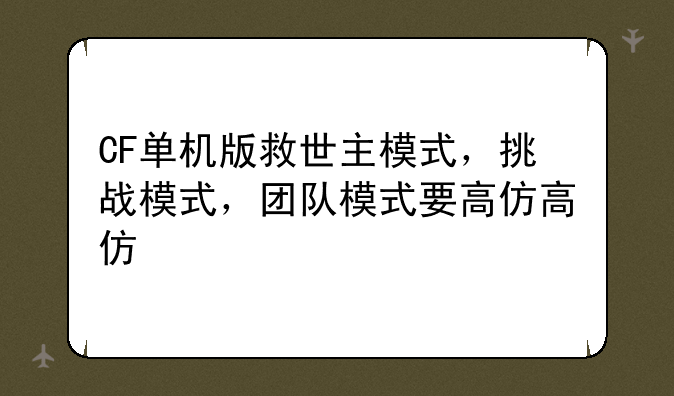 CF单机版救世主模式，挑战模式，团队模式要高仿高仿