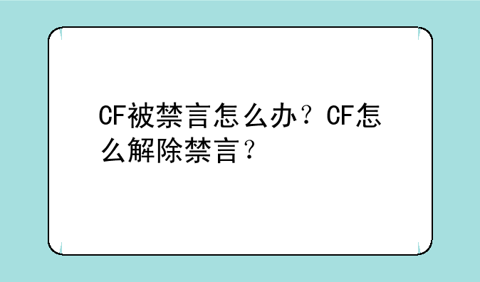 CF被禁言怎么办？CF怎么解除禁言？