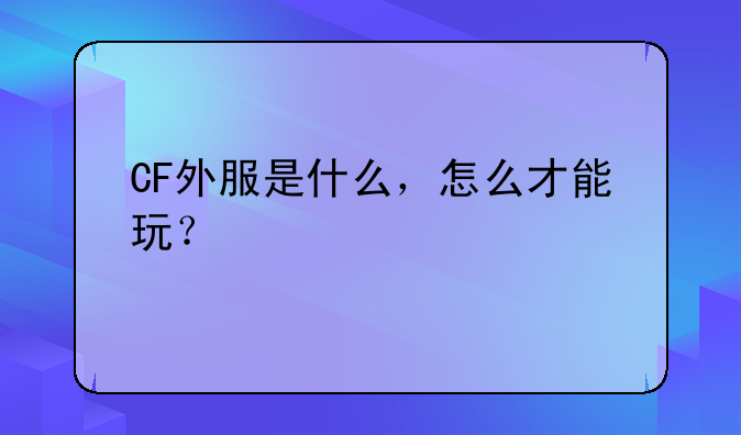 CF外服是什么，怎么才能玩？