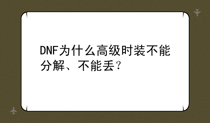 DNF为什么高级时装不能分解、不能丢？