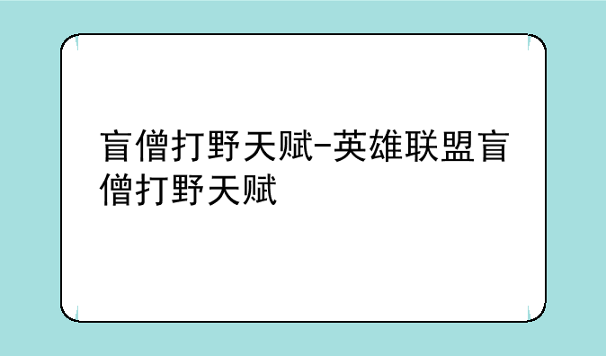 盲僧打野天赋-英雄联盟盲僧打野天赋