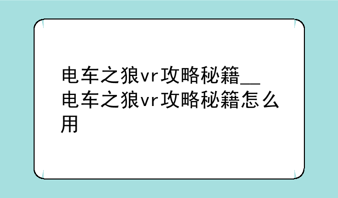 电车之狼vr攻略秘籍__电车之狼vr攻略秘籍怎么用
