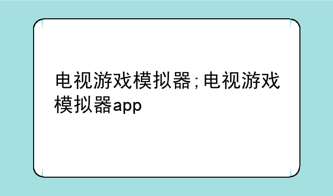 电视游戏模拟器;电视游戏模拟器app