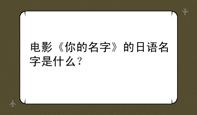 电影《你的名字》的日语名字是什么？