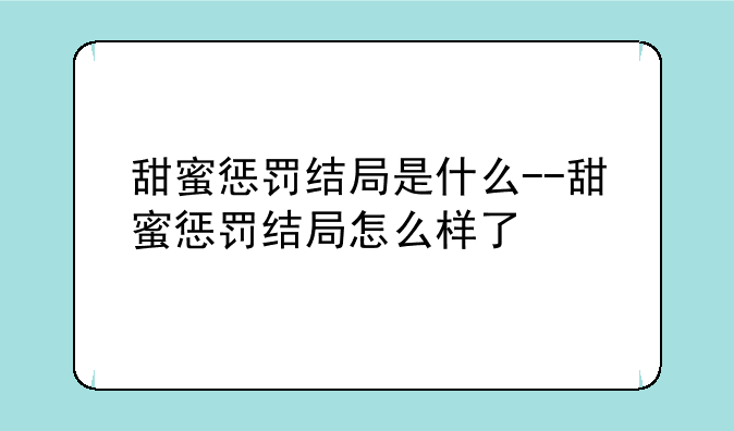 甜蜜惩罚结局是什么--甜蜜惩罚结局怎么样了