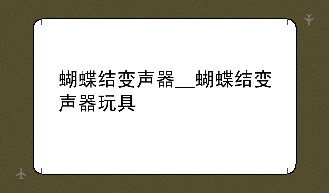 蝴蝶结变声器__蝴蝶结变声器玩具