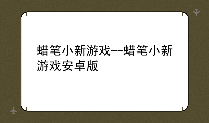 蜡笔小新游戏--蜡笔小新游戏安卓版
