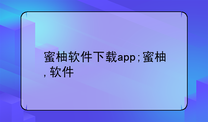 蜜柚软件下载app;蜜柚,软件