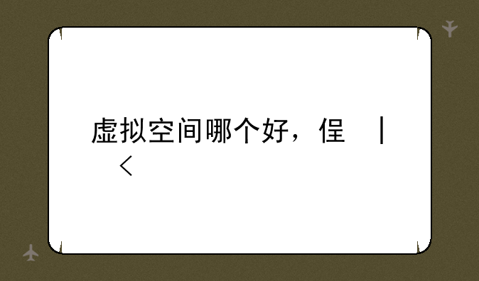 虚拟空间哪个好，便宜的虚拟空间