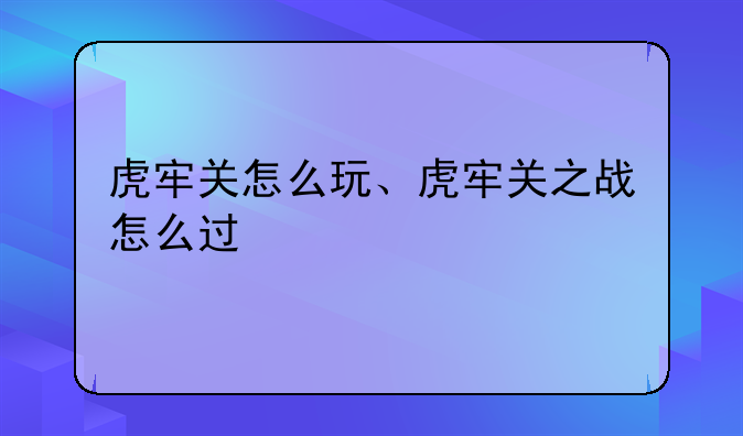 虎牢关怎么玩、虎牢关之战怎么过