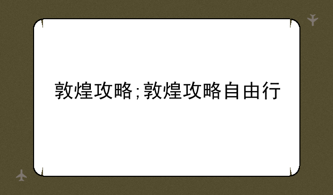 敦煌攻略;敦煌攻略自由行