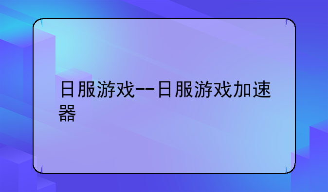日服游戏--日服游戏加速器