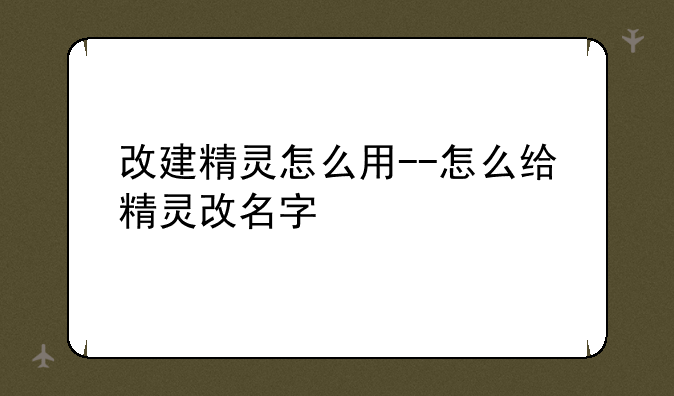 改建精灵怎么用--怎么给精灵改名字