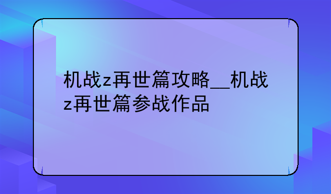 机战z再世篇攻略__机战z再世篇参战作品