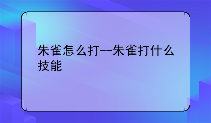 朱雀怎么打--朱雀打什么技能