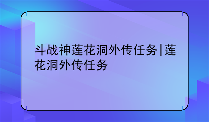 斗战神莲花洞外传任务|莲花洞外传任务