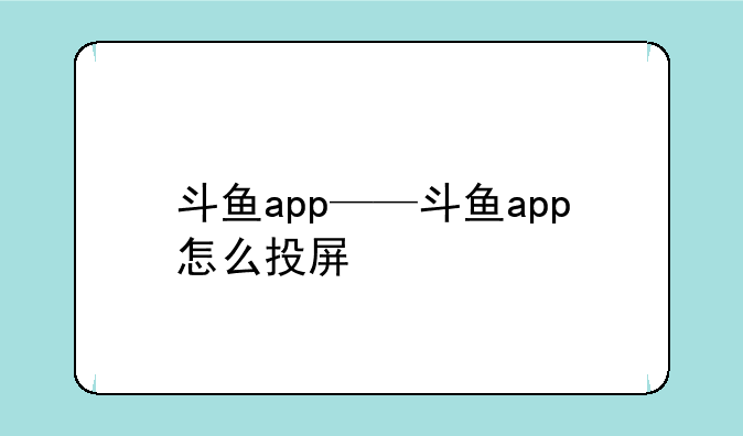 斗鱼app——斗鱼app怎么投屏