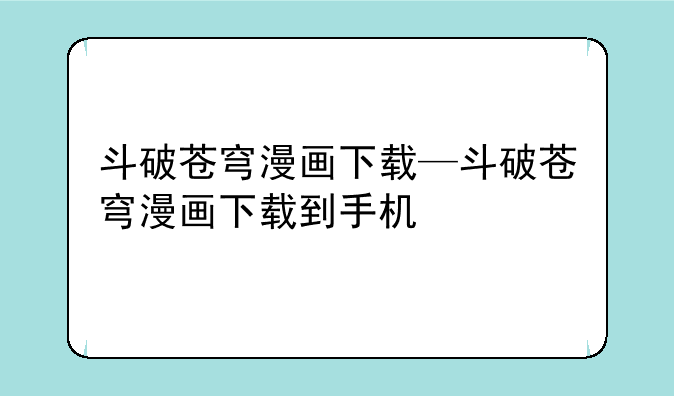 斗破苍穹漫画下载—斗破苍穹漫画下载到手机