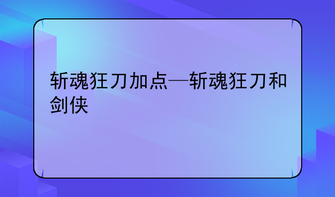 斩魂狂刀加点—斩魂狂刀和剑侠