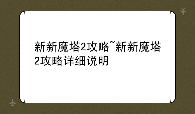 新新魔塔2攻略~新新魔塔2攻略详细说明