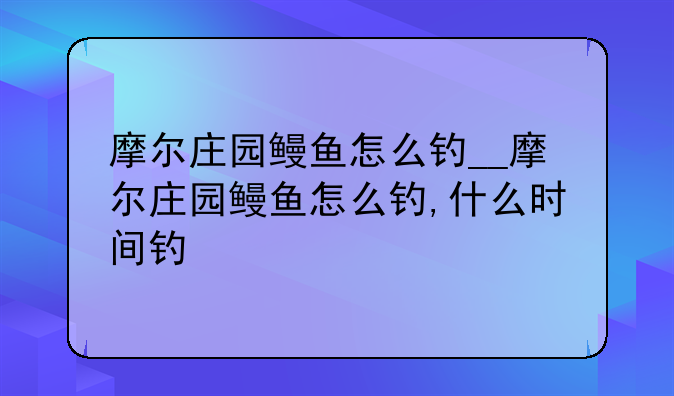 摩尔庄园鳗鱼怎么钓__摩尔庄园鳗鱼怎么钓,什么时间钓