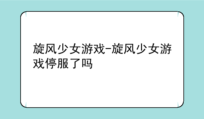 旋风少女游戏-旋风少女游戏停服了吗