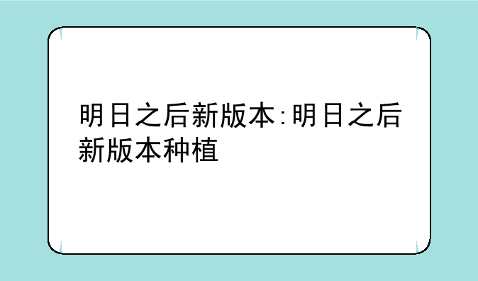 明日之后新版本:明日之后新版本种植