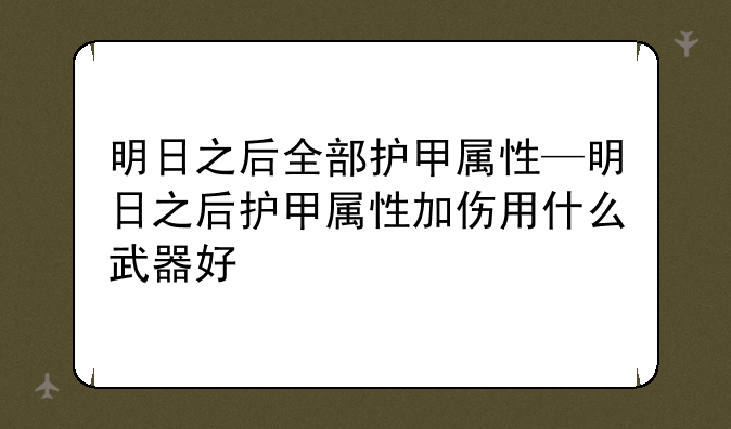 明日之后全部护甲属性—明日之后护甲属性加伤用什么武器好