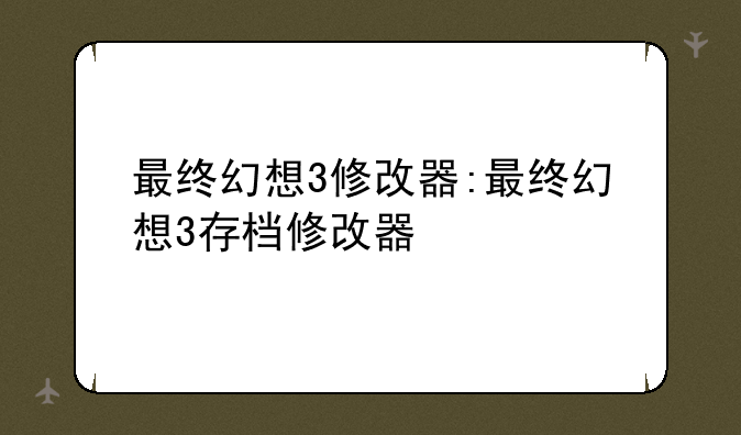 最终幻想3修改器:最终幻想3存档修改器