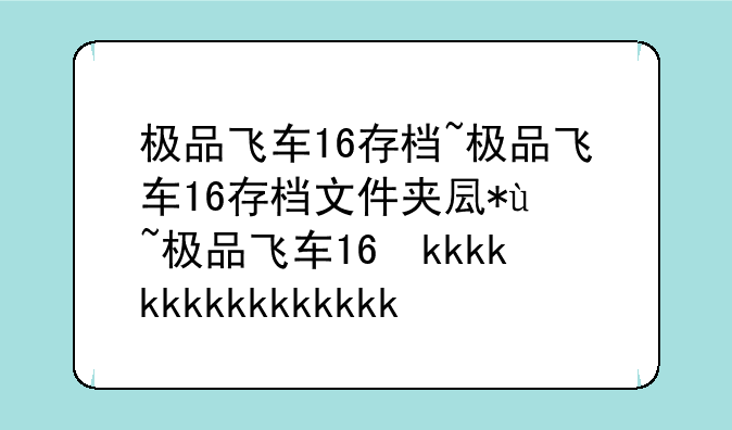 极品飞车16存档~极品飞车16存档文件夹叫什么