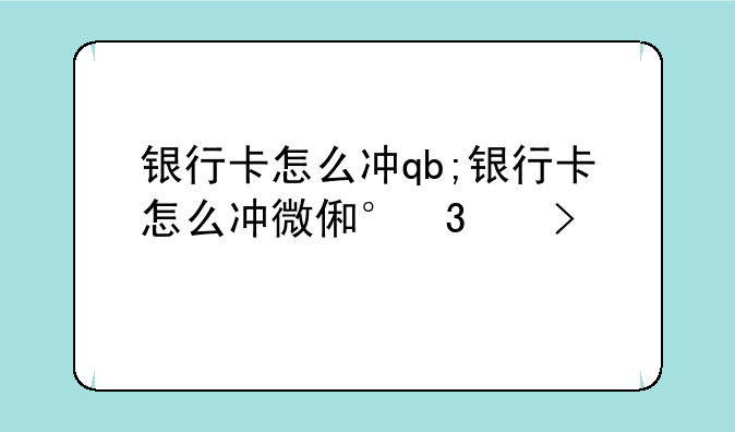 银行卡怎么冲qb;银行卡怎么冲微信零钱