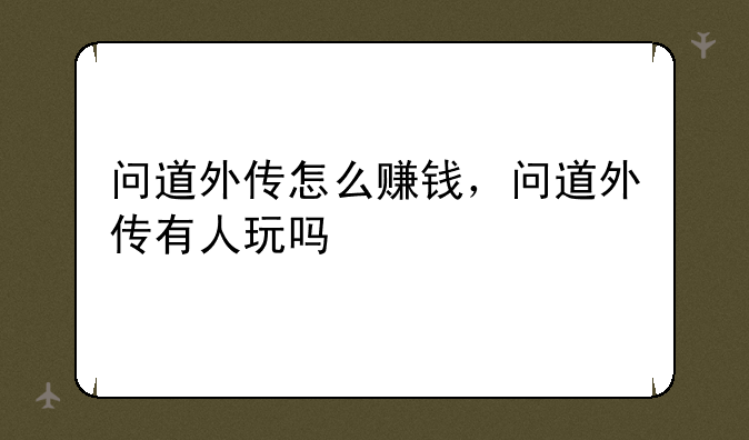 问道外传怎么赚钱，问道外传有人玩吗