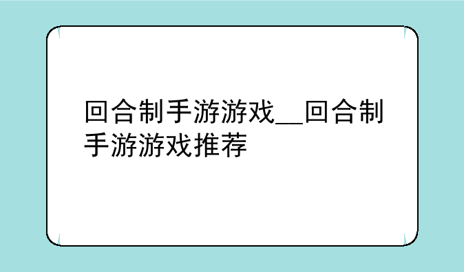 回合制手游游戏__回合制手游游戏推荐