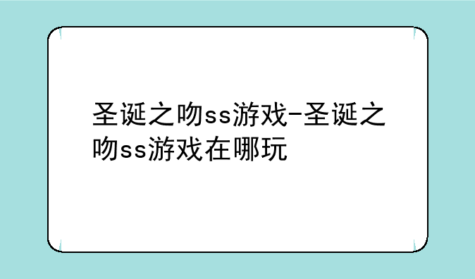 圣诞之吻ss游戏-圣诞之吻ss游戏在哪玩