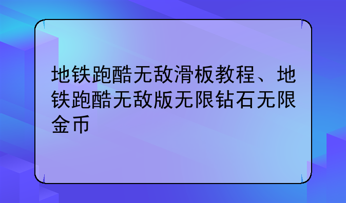 地铁跑酷无敌滑板教程、地铁跑酷无敌版无限钻石无限金币