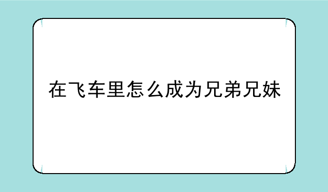 在飞车里怎么成为兄弟兄妹