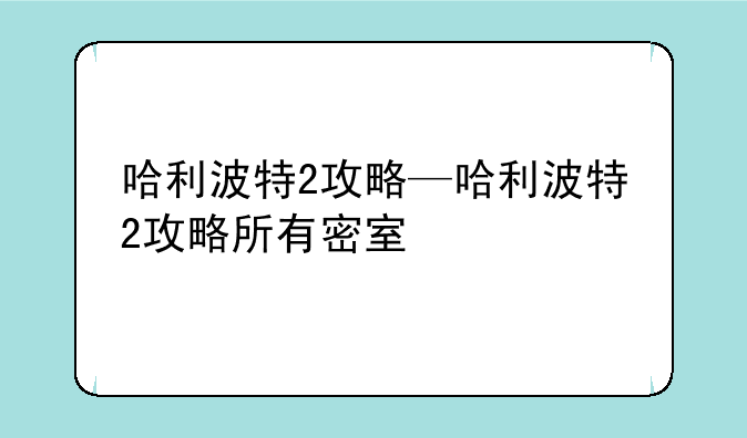 哈利波特2攻略—哈利波特2攻略所有密室