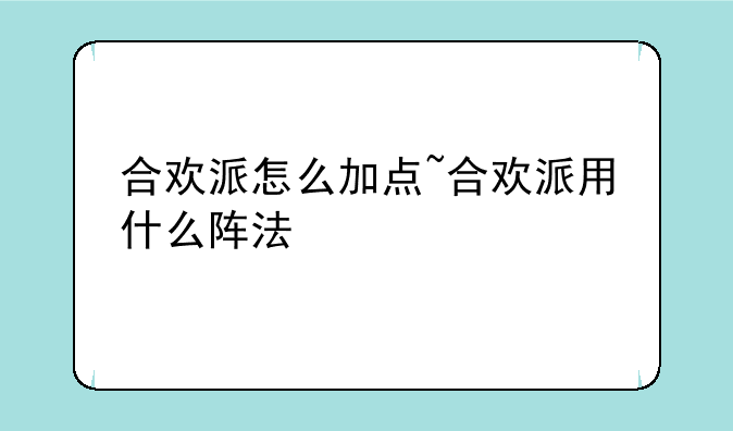 合欢派怎么加点~合欢派用什么阵法