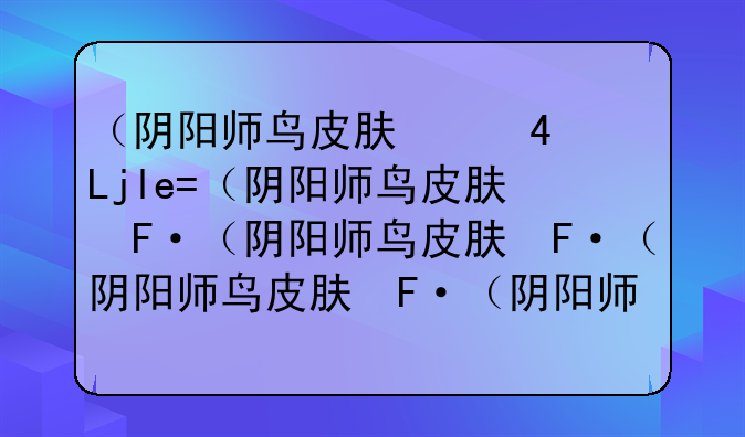 （阴阳师鸟皮肤）阴阳师鸟姐新年祭皮肤