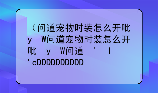 （问道宠物时装怎么开启）问道宠物时装有哪些