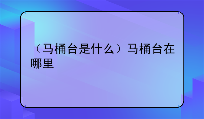 （马桶台是什么）马桶台在哪里
