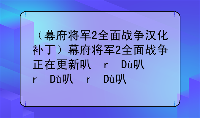 （幕府将军2全面战争汉化补丁）幕府将军2全面战争正在更新可执行文件