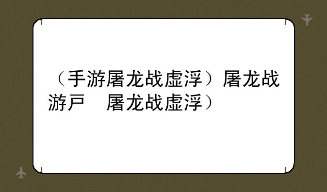 （手游屠龙战虚浮）屠龙战游戏