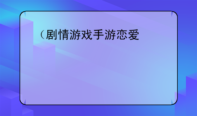 （剧情游戏手游恋爱）剧情类游戏恋爱