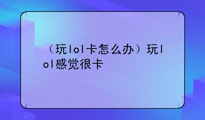（玩lol卡怎么办）玩lol感觉很卡
